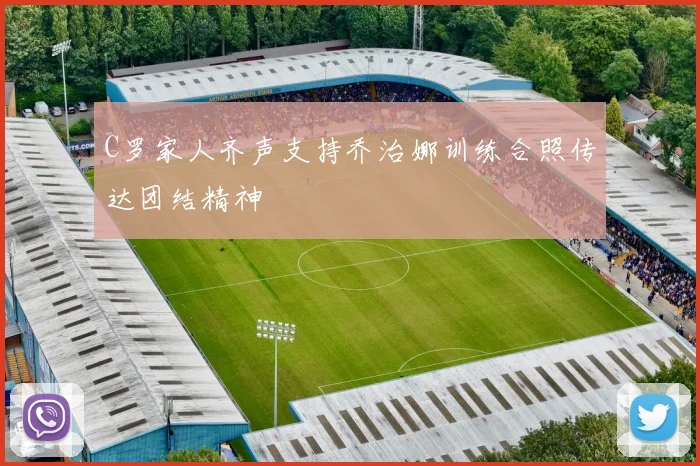 C罗家人齐声支持乔治娜训练合照传达团结精神