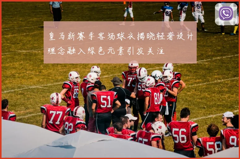 皇马新赛季客场球衣揭晓轻奢设计理念融入绿色元素引发关注