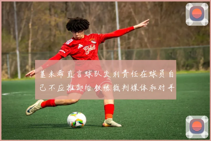 基米希直言球队失利责任在球员自己不应推卸给教练裁判媒体和对手