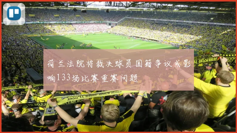 荷兰法院将裁决球员国籍争议或影响133场比赛重赛问题