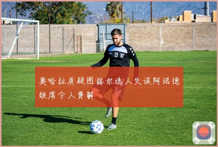 奥哈拉质疑图赫尔选人失误阿诺德缺席令人费解