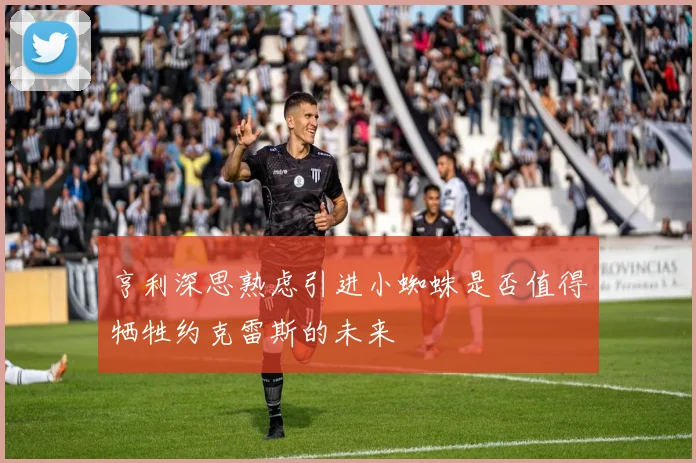 亨利深思熟虑引进小蜘蛛是否值得牺牲约克雷斯的未来