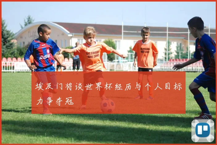 埃及门将谈世界杯经历与个人目标力争夺冠