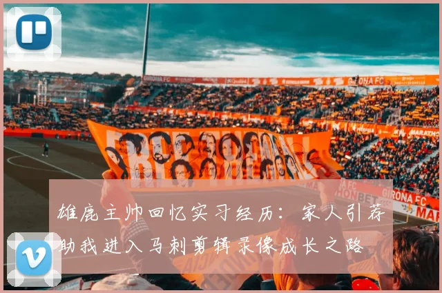 雄鹿主帅回忆实习经历：家人引荐助我进入马刺剪辑录像成长之路